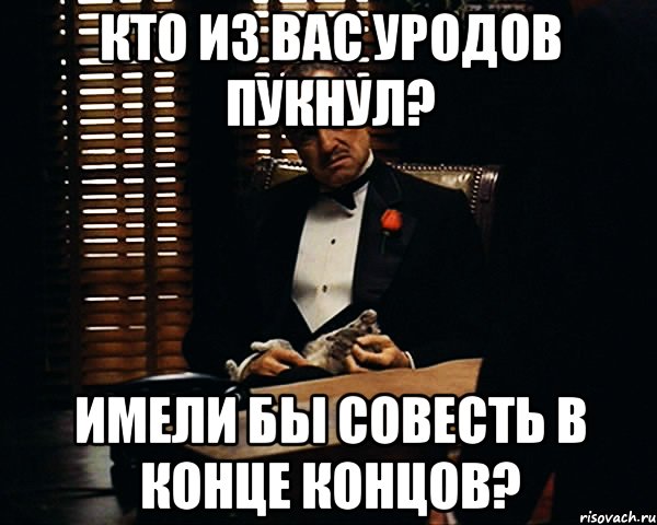 КТО ИЗ ВАС УРОДОВ ПУКНУЛ? ИМЕЛИ БЫ СОВЕСТЬ В КОНЦЕ КОНЦОВ?, Мем Дон Вито Корлеоне