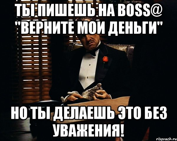 Ты пишешь на boss@ "верните мои деньги" Но ты делаешь это без уважения!, Мем Дон Вито Корлеоне