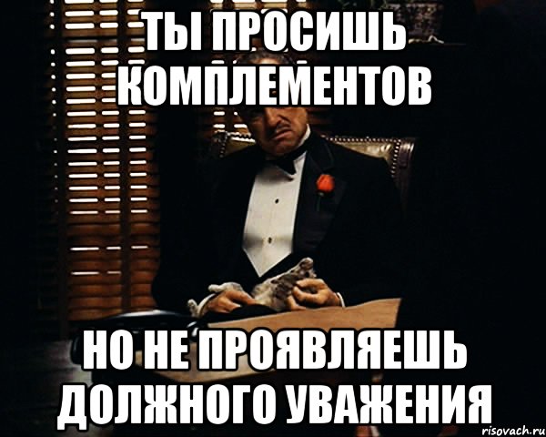 Ты просишь комплементов Но не проявляешь должного уважения, Мем Дон Вито Корлеоне