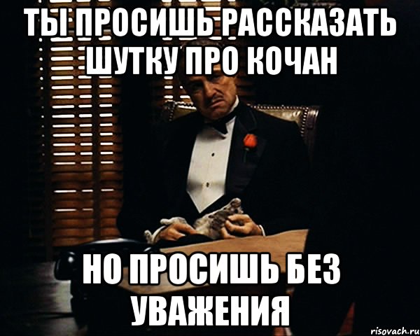 Ты просишь рассказать шутку про кочан но просишь без уважения, Мем Дон Вито Корлеоне