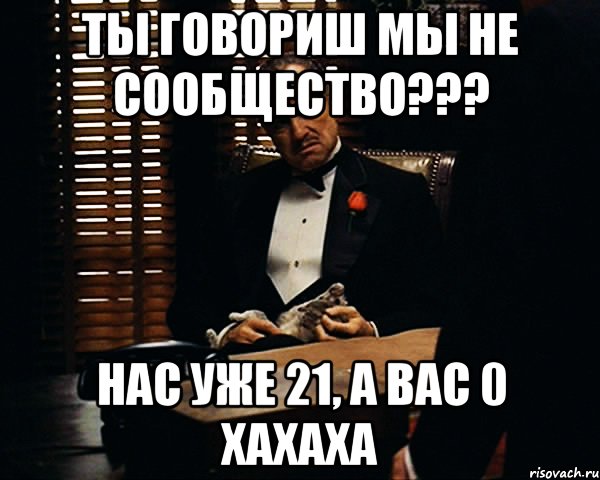 Ты говориш мы не сообщество??? Нас уже 21, а вас 0 хахаха, Мем Дон Вито Корлеоне