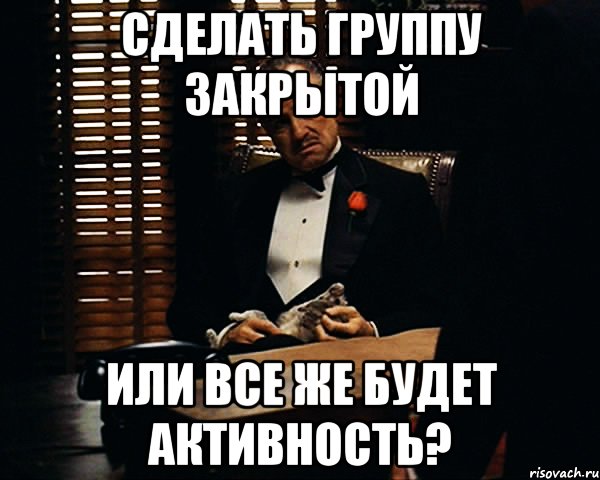 Сделать группу закрытой Или все же будет активность?, Мем Дон Вито Корлеоне