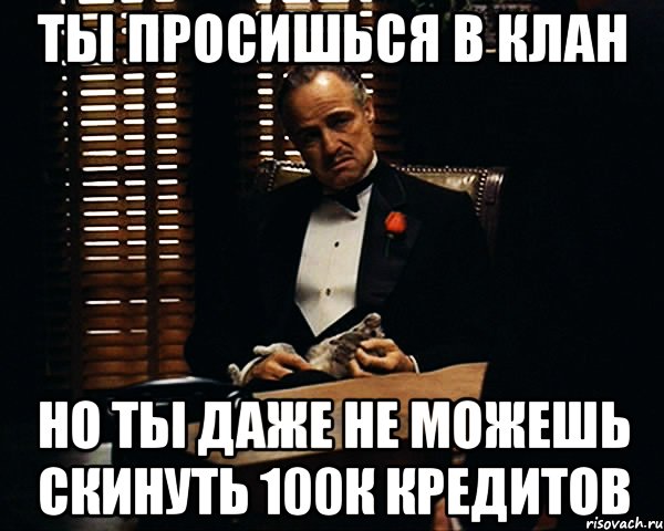 ты просишься в клан но ты даже не можешь скинуть 100к кредитов, Мем Дон Вито Корлеоне