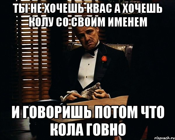 ты не хочешь квас а хочешь колу со своим именем и говоришь потом что кола говно, Мем Дон Вито Корлеоне