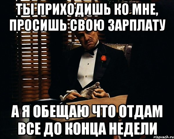 ТЫ ПРИХОДИШЬ КО МНЕ, ПРОСИШЬ СВОЮ ЗАРПЛАТУ А Я ОБЕЩАЮ ЧТО ОТДАМ ВСЕ ДО КОНЦА НЕДЕЛИ, Мем Дон Вито Корлеоне