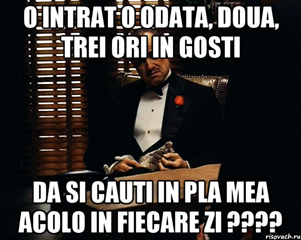 O intrat o odata, doua, trei ori in gosti da si cauti in pla mea acolo in fiecare zi ????, Мем Дон Вито Корлеоне