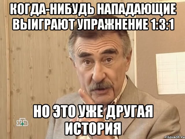 Когда-нибудь нападающие выиграют упражнение 1:3:1 Но это уже другая история, Мем Каневский (Но это уже совсем другая история)