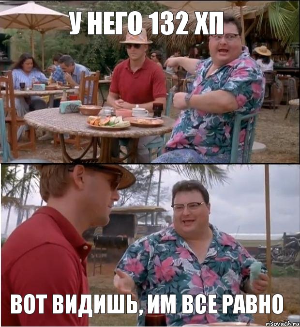 У него 132 хп   Вот видишь, им все равно