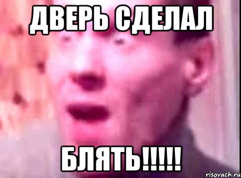 ДВЕРЬ СДЕЛАЛ БЛЯТЬ!!!!!, Мем Дверь мне запили