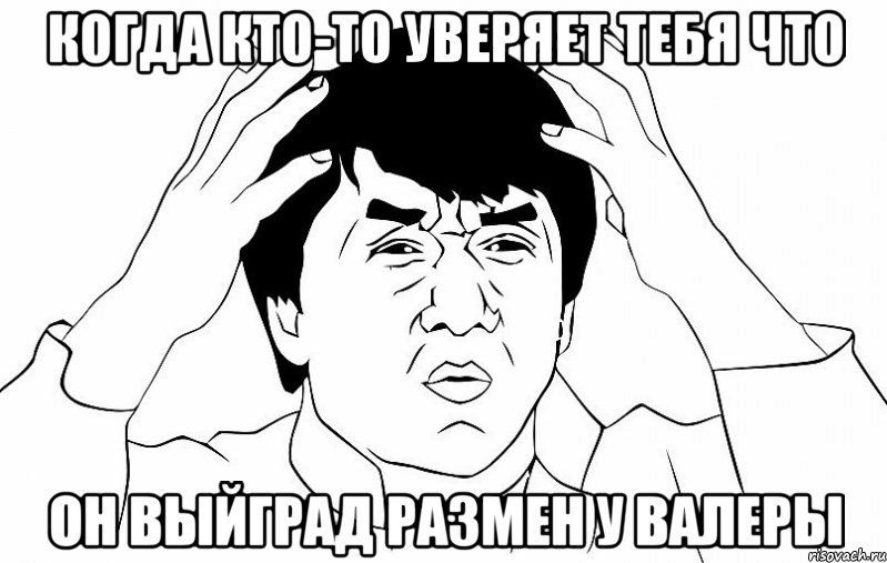 Когда кто-то уверяет тебя что Он выйград размен у валеры, Мем ДЖЕКИ ЧАН