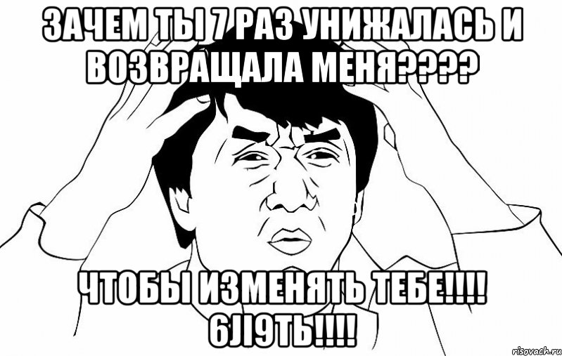 Зачем ты 7 раз унижалась и возвращала меня???? Чтобы изменять тебе!!!! 6JI9Tь!!!!, Мем ДЖЕКИ ЧАН