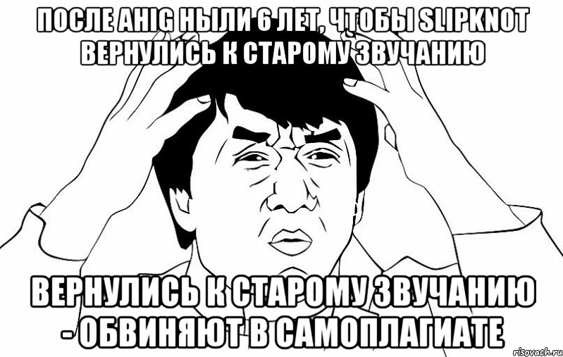 После AHIG ныли 6 лет, чтобы Slipknot вернулись к старому звучанию Вернулись к старому звучанию - обвиняют в самоплагиате, Мем ДЖЕКИ ЧАН