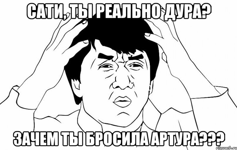 Сати, ты реально дура? Зачем ты бросила Артура???, Мем ДЖЕКИ ЧАН