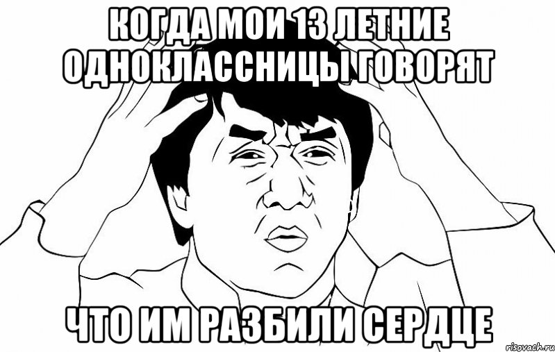 когда мои 13 летние одноклассницы говорят что им разбили сердце, Мем ДЖЕКИ ЧАН