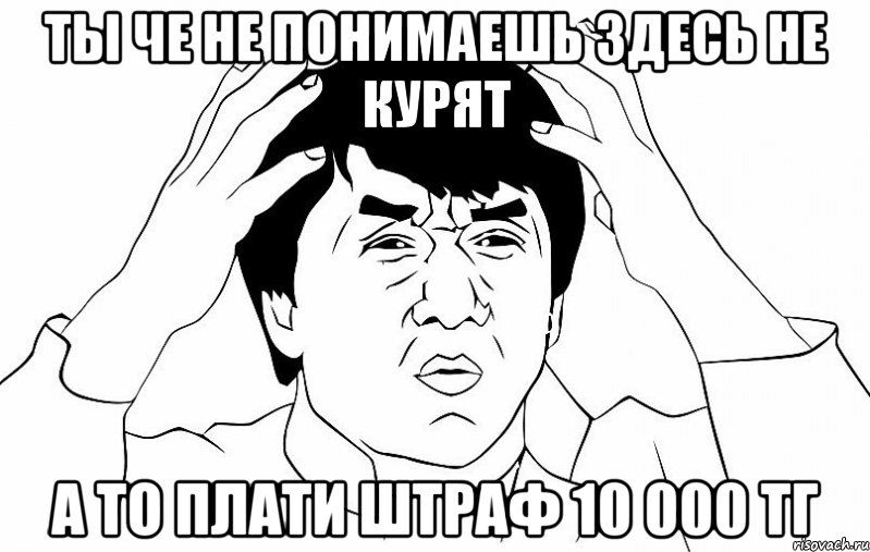 ТЫ ЧЕ НЕ ПОНИМАЕШЬ ЗДЕСЬ НЕ КУРЯТ А ТО ПЛАТИ ШТРАФ 10 000 ТГ, Мем ДЖЕКИ ЧАН