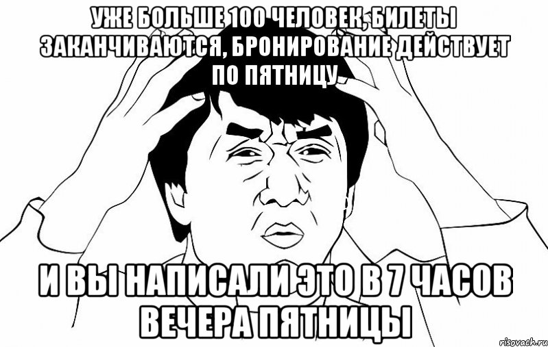 Уже больше 100 человек, билеты заканчиваются, бронирование действует по пятницу И вы написали это в 7 часов вечера пятницы, Мем ДЖЕКИ ЧАН