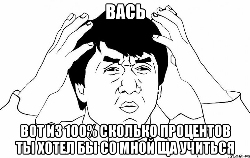 Вась Вот из 100% сколько процентов ты хотел бы со мной ща учиться, Мем ДЖЕКИ ЧАН