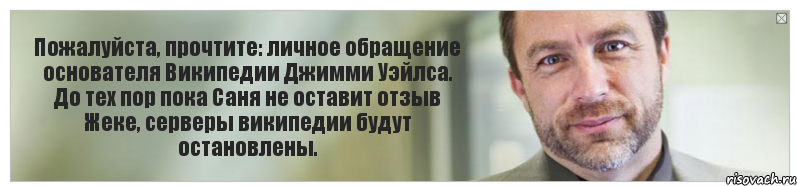 Пожалуйста, прочтите: личное обращение основателя Википедии Джимми Уэйлса. До тех пор пока Саня не оставит отзыв Жеке, серверы википедии будут остановлены., Комикс Джимми