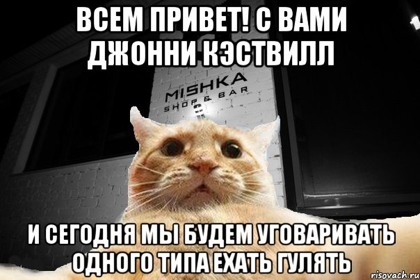 Всем Привет! С вами Джонни Кэствилл И сегодня мы будем уговаривать одного типа ехать гулять, Мем   Джонни Кэтсвилл