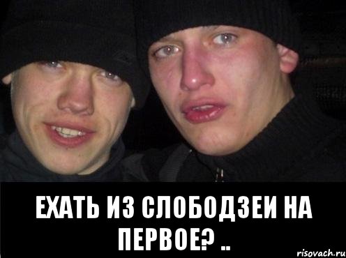  Ехать из Слободзеи на первое? ..
