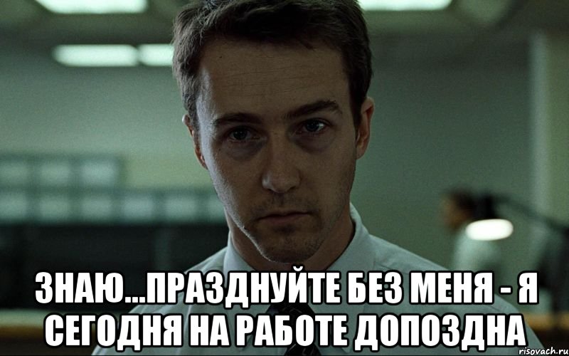  знаю...празднуйте без меня - я сегодня на работе допоздна, Мем Невыспавшийся Эдвард Нортон