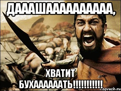 Дааашаааааааааа, хватит бухаааааать!!!!!!!!!!!, Мем Это Спарта