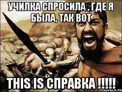 Училка спросила , где я была, так вот This is СПРАВКА !!!!!, Мем Это Спарта