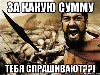 за какую сумму тебя спрашивают??!, Мем Это Спарта