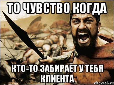 то чувство когда кто-то забирает у тебя клиента, Мем Это Спарта