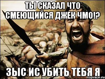 ты сказал что Смеющийся Джек чмо!? зыс ис убить тебя я, Мем Это Спарта