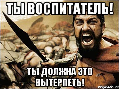 ТЫ воспитатель! Ты должна это вытерпеть!, Мем Это Спарта