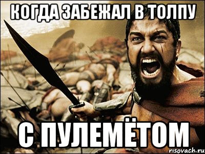 Когда забежал в толпу с пулемётом, Мем Это Спарта