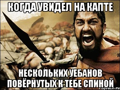 когда увидел на капте нескольких уебанов повёрнутых к тебе спиной, Мем Это Спарта