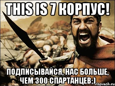 THIS IS 7 КОРПУС! Подписывайся, нас больше, чем 300 спартанцев;), Мем Это Спарта