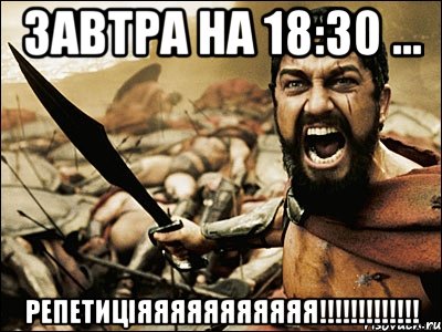 завтра на 18:30 ... РЕПЕТИЦІЯЯЯЯЯЯЯЯЯЯЯ!!!!!!!!!!!!!, Мем Это Спарта