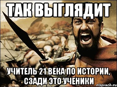 так выглядит учитель 21 века по истории, сзади это ученики, Мем Это Спарта