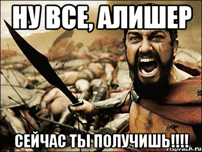 НУ ВСЕ, АЛИШЕР СЕЙЧАС ТЫ ПОЛУЧИШЬ!!!!, Мем Это Спарта