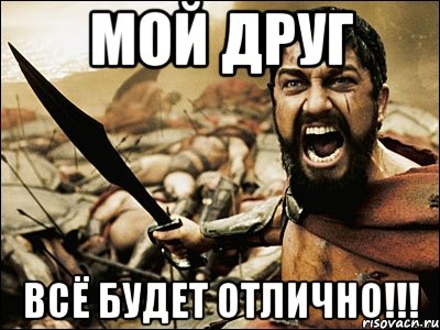 МОЙ ДРУГ ВСЁ БУДЕТ ОТЛИЧНО!!!, Мем Это Спарта