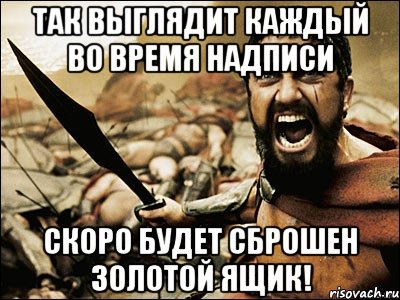 так выглядит каждый во время надписи скоро будет сброшен золотой ящик!, Мем Это Спарта