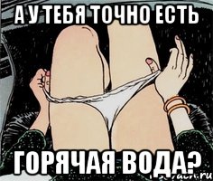 а у тебя точно есть горячая вода?, Мем А ты точно