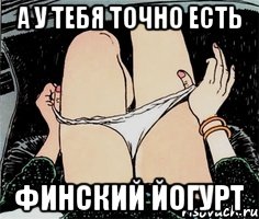 А у тебя точно есть финский йогурт, Мем А ты точно