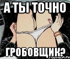 А ТЫ ТОЧНО ГРОБОВЩИК?, Мем А ты точно