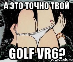 А это точно твой golf vr6?, Мем А ты точно