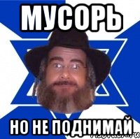 МУСОРЬ НО НЕ ПОДНИМАЙ, Мем Еврей советчик