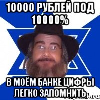 10000 рублей под 10000% в моём банке цифры легко запомнить