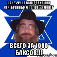 Накручу на ваш ровио акк серебрянных и золотых монет всего за 1000 баксов!!!