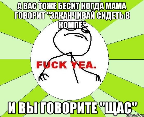 А вас тоже бесит когда мама говорит "заканчивай сидеть в компе" И вы говорите "Щас", Мем фак е