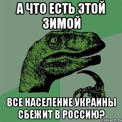 А что есть этой зимой все население Украины сбежит в Россию?, Мем Филосораптор