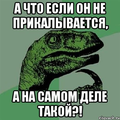 А что если он не прикалывается, А на самом деле такой?!, Мем Филосораптор