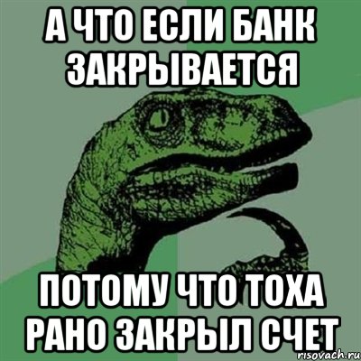 А что если банк закрывается Потому что Тоха рано закрыл счет, Мем Филосораптор